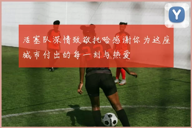 活塞队深情致敬托哈感谢你为这座城市付出的每一刻与热爱